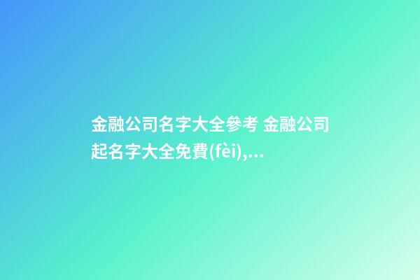 金融公司名字大全參考 金融公司起名字大全免費(fèi),起名之家-第1張-公司起名-玄機(jī)派